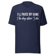 I'll Pause My Game The Day After I Die Shirt