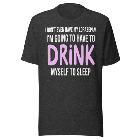 I'm Going To Have To Drink Myself To Sleep Shirt