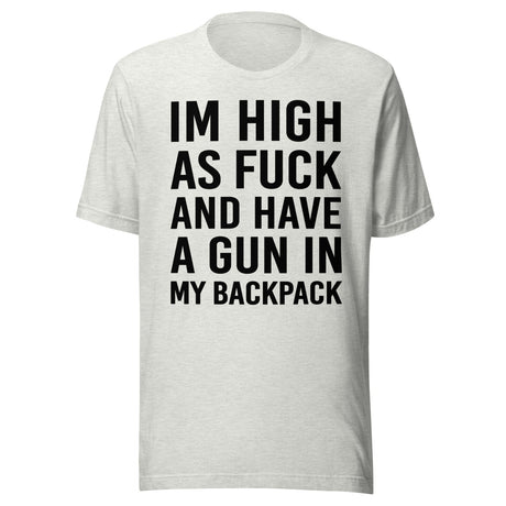 I'm High as Fuck and Have a Gun in My Backpack Shirt