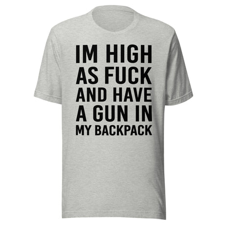 I'm High as Fuck and Have a Gun in My Backpack Shirt