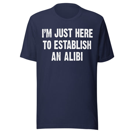 I'm Just Here To Establish An Alibi Shirt