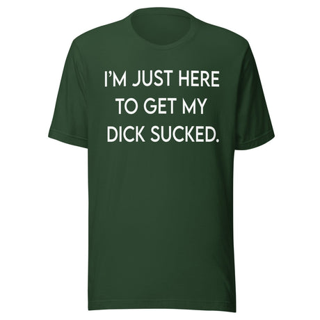 I'm Just Here To Get My Dick Sucked Shirt