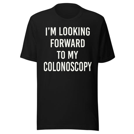 I'm Looking Forward To My Colonoscopy Shirt