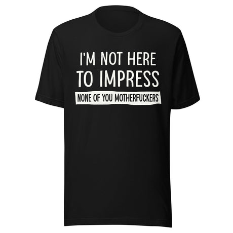 I'm Not Here To Impress None of You Motherfuckers Shirt