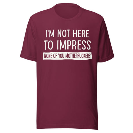I'm Not Here To Impress None of You Motherfuckers Shirt