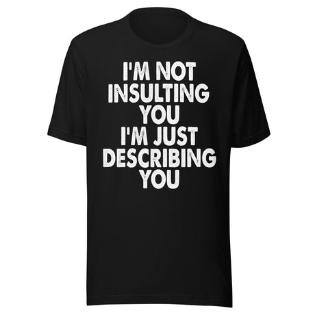I'm Not Insulting You I'm Just Describing You Shirt