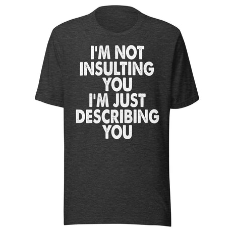 I'm Not Insulting You I'm Just Describing You Shirt