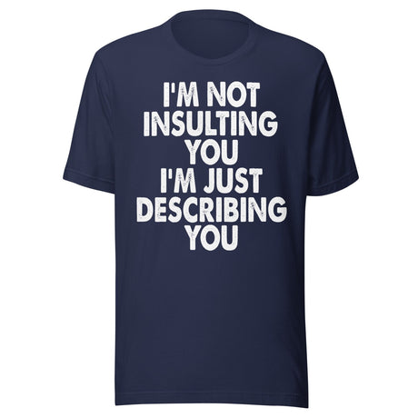 I'm Not Insulting You I'm Just Describing You Shirt