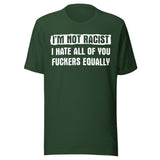 I'm Not Racist I Hate You Fuckers Equally Shirt