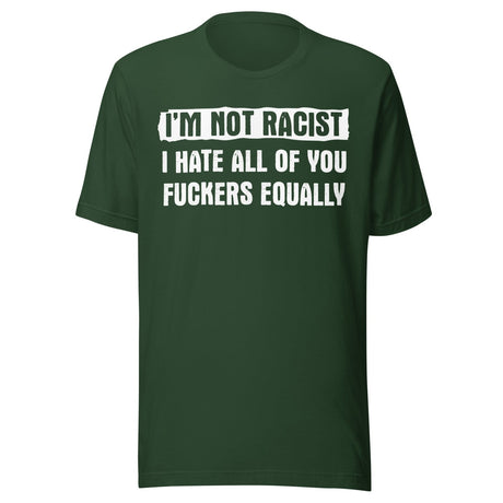 I'm Not Racist I Hate You Fuckers Equally Shirt