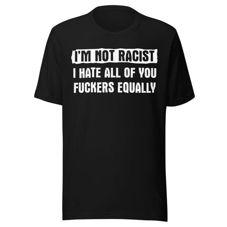 I'm Not Racist I Hate You Fuckers Equally Shirt
