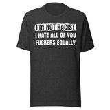 I'm Not Racist I Hate You Fuckers Equally Shirt