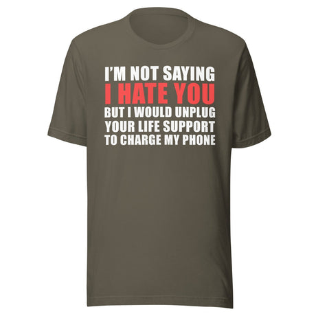 I'm Not Saying I Hate You But I Would Unplug Your Life Shirt