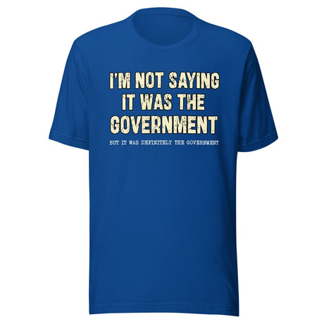 I'm Not Saying it Was The Government Shirt