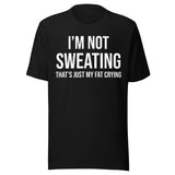 I'm Not Sweating That's Just My Fat Crying Shirt