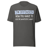 I'm Offended Now You Have To Give Me Whatever I Want Shirt