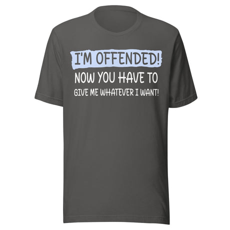 I'm Offended Now You Have To Give Me Whatever I Want Shirt