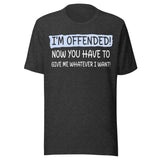 I'm Offended Now You Have To Give Me Whatever I Want Shirt