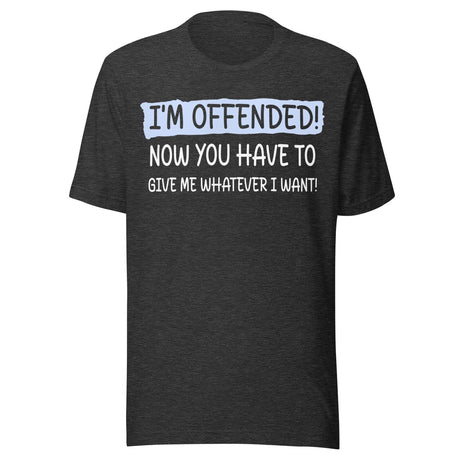 I'm Offended Now You Have To Give Me Whatever I Want Shirt