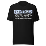 I'm Offended Now You Have To Give Me Whatever I Want Shirt