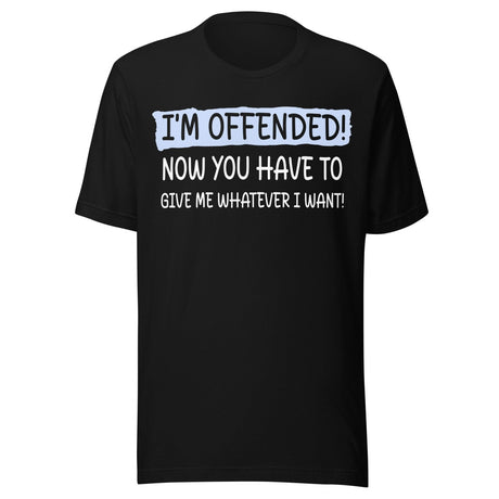 I'm Offended Now You Have To Give Me Whatever I Want Shirt