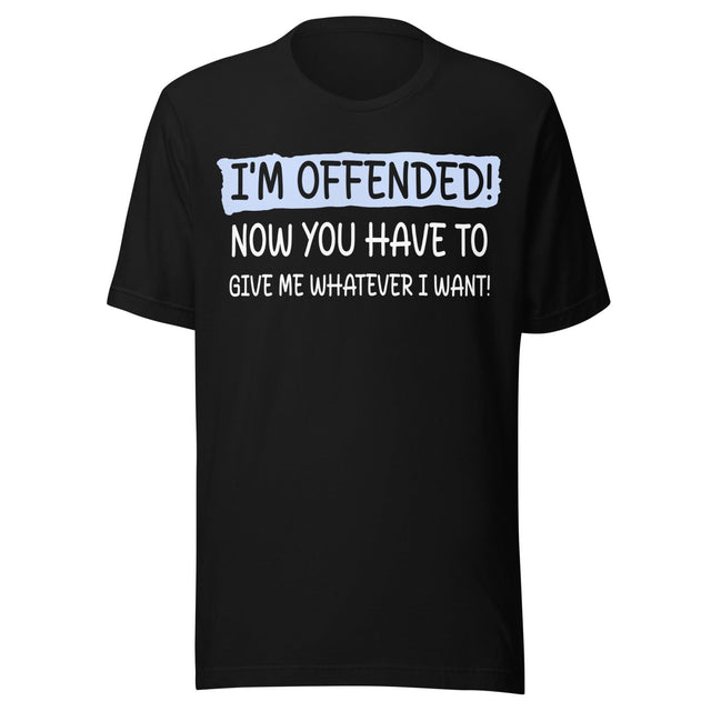 I'm Offended Now You Have To Give Me Whatever I Want Shirt