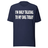 I'm Only Talking To My Dog Today Shirt