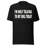 I'm Only Talking To My Dog Today Shirt