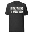 I'm Only Talking To My Dog Today Shirt