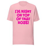 I'm Right On Top Of That Rose Shirt