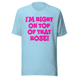 I'm Right On Top Of That Rose Shirt