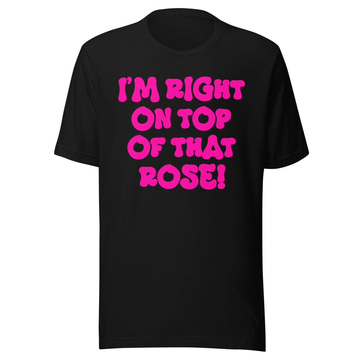 I'm Right On Top Of That Rose Shirt