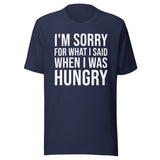 I'm Sorry For What I Said When I Was Hungry Shirt