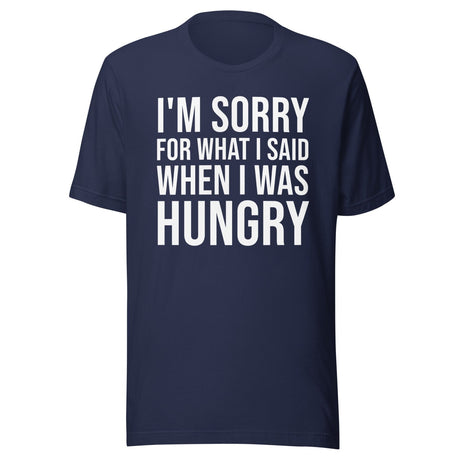 I'm Sorry For What I Said When I Was Hungry Shirt