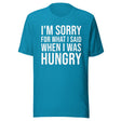 I'm Sorry For What I Said When I Was Hungry Shirt
