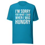 I'm Sorry For What I Said When I Was Hungry Shirt