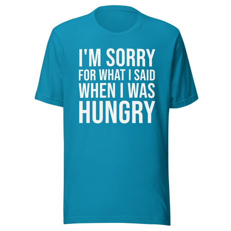 I'm Sorry For What I Said When I Was Hungry Shirt