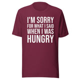 I'm Sorry For What I Said When I Was Hungry Shirt
