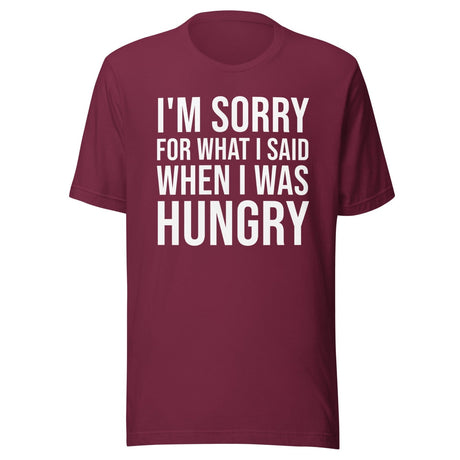 I'm Sorry For What I Said When I Was Hungry Shirt