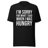 I'm Sorry For What I Said When I Was Hungry Shirt