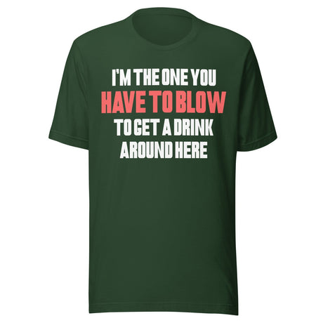 I'm The One You Have To Blow To Get A Drink Around Here Shirt