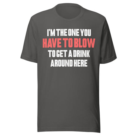 I'm The One You Have To Blow To Get A Drink Around Here Shirt