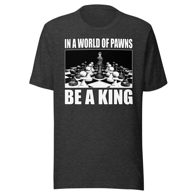 In a World of Pawns Be a King Shirt