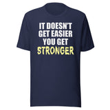 It Doesn't Get Easier You Get Stronger Shirt