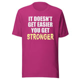 It Doesn't Get Easier You Get Stronger Shirt