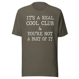 It's A Real Cool Club And You're Not A Part Of It Shirt