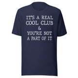 It's A Real Cool Club And You're Not A Part Of It Shirt