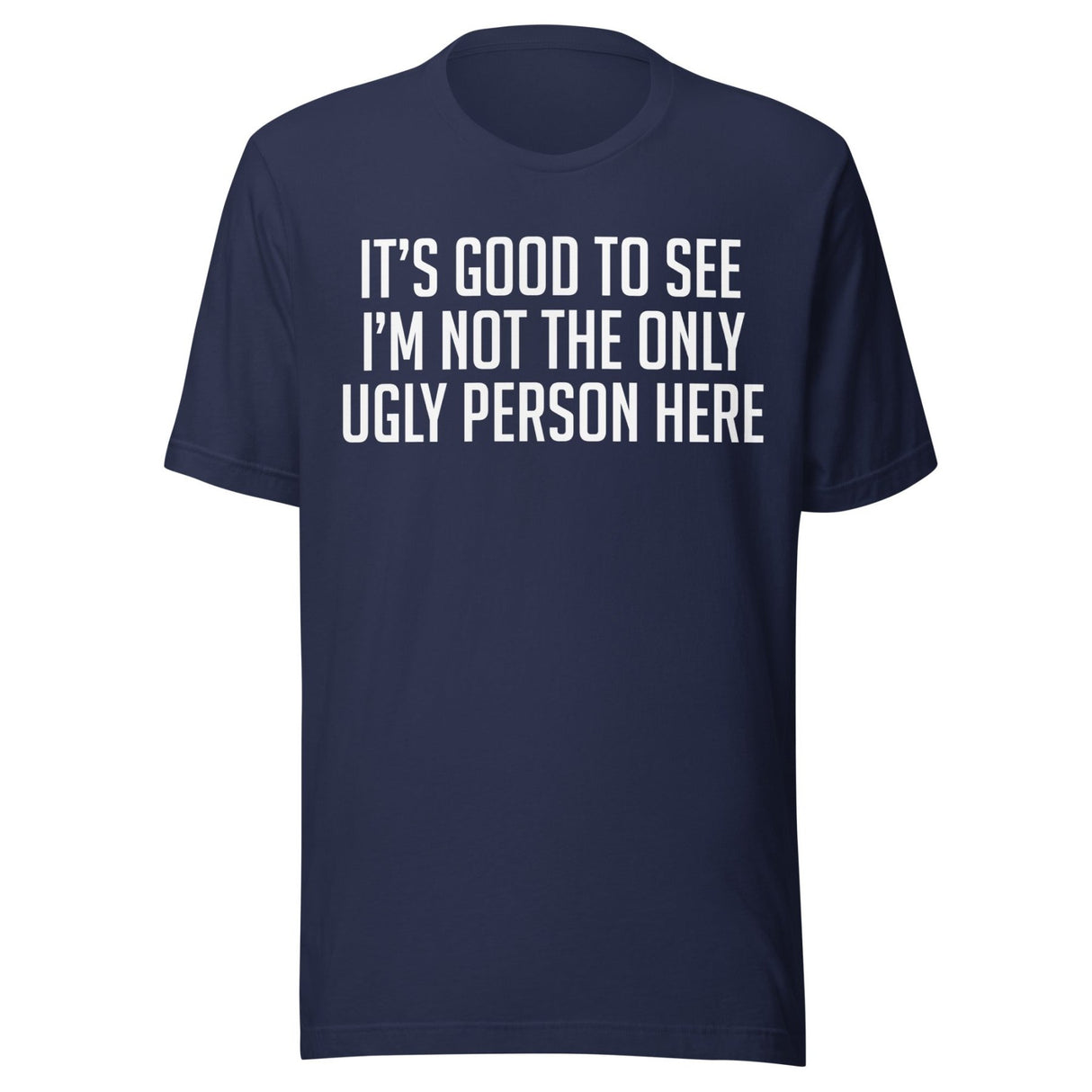 It's Good To See I'm Not The Only Ugly Person Here Shirt