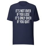 It's Only Over If You Quit Shirt
