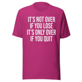It's Only Over If You Quit Shirt